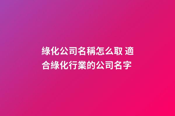 綠化公司名稱怎么取 適合綠化行業的公司名字-第1張-公司起名-玄機派